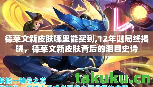 德莱文新皮肤哪里能买到,12年谜局终揭晓,德莱文新皮肤背后的泪目史诗 德莱文新皮肤哪里能买到,12年谜局终揭晓,德莱文新皮肤背后的泪目史诗