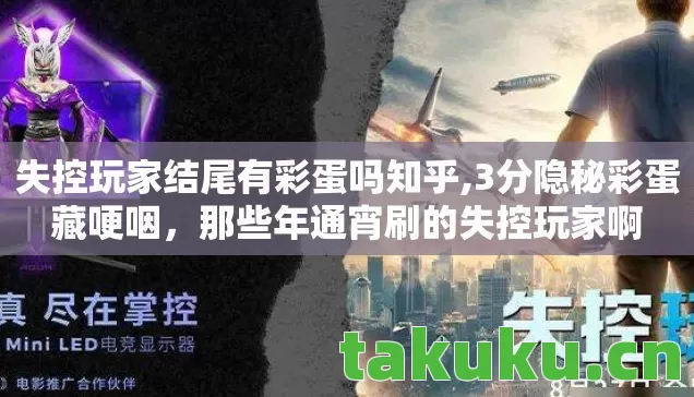 失控玩家结尾有彩蛋吗知乎,3分隐秘彩蛋藏哽咽,那些年通宵刷的失控玩家啊 失控玩家结尾有彩蛋吗知乎,3分隐秘彩蛋藏哽咽,那些年通宵刷的失控玩家啊