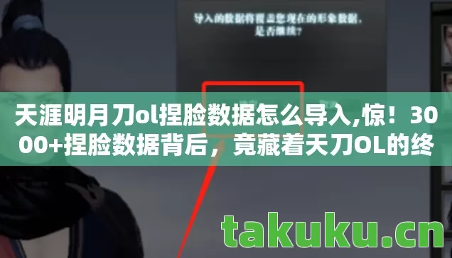天涯明月刀ol捏脸数据怎么导入,惊!3000+捏脸数据背后,竟藏着天刀OL的终极秘密? 天涯明月刀ol捏脸数据怎么导入,惊!3000+捏脸数据背后,竟藏着天刀OL的终极秘密?