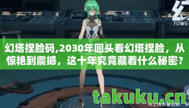 幻塔捏脸码,2030年回头看幻塔捏脸，从惊艳到震撼，这十年究竟藏着什么秘密？