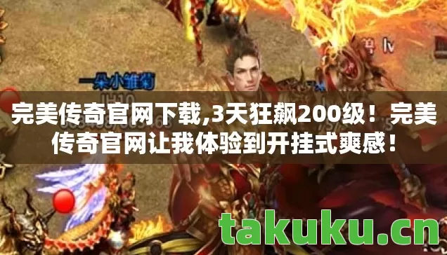 完美传奇官网下载,3天狂飙200级!完美传奇官网让我体验到开挂式爽感! 完美传奇官网下载,3天狂飙200级!完美传奇官网让我体验到开挂式爽感!