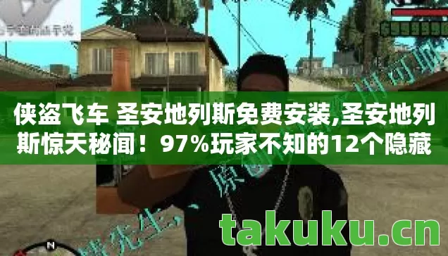 侠盗飞车 圣安地列斯免费安装,圣安地列斯惊天秘闻!97%玩家不知的12个隐藏数值陷阱 侠盗飞车 圣安地列斯免费安装,圣安地列斯惊天秘闻!97%玩家不知的12个隐藏数值陷阱