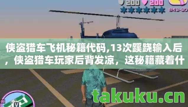 侠盗猎车飞机秘籍代码,13次蹊跷输入后，侠盗猎车玩家后背发凉，这秘籍藏着什么？