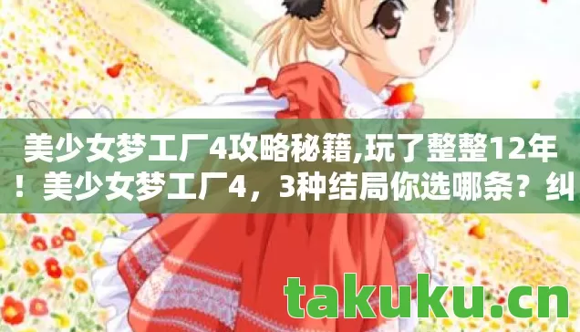 美少女梦工厂4攻略秘籍,玩了整整12年！美少女梦工厂4，3种结局你选哪条？纠结到失眠！