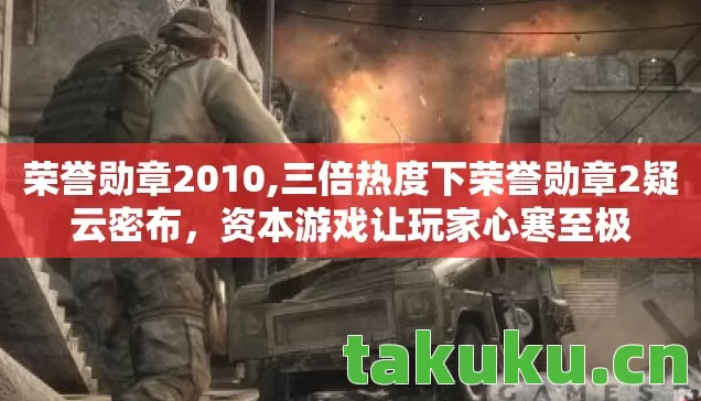 荣誉勋章2010,三倍热度下荣誉勋章2疑云密布,资本游戏让玩家心寒至极 荣誉勋章2010,三倍热度下荣誉勋章2疑云密布,资本游戏让玩家心寒至极