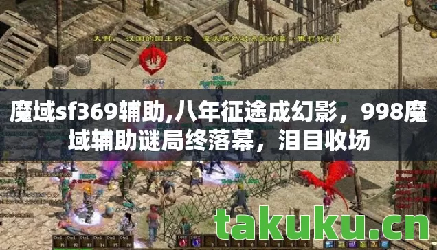 魔域sf369辅助,八年征途成幻影,998魔域辅助谜局终落幕,泪目收场 魔域sf369辅助,八年征途成幻影,998魔域辅助谜局终落幕,泪目收场