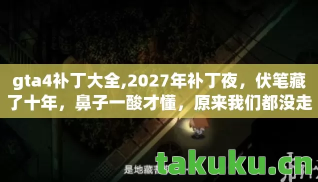 gta4补丁大全,2027年补丁夜,伏笔藏了十年,鼻子一酸才懂,原来我们都没走 gta4补丁大全,2027年补丁夜,伏笔藏了十年,鼻子一酸才懂,原来我们都没走