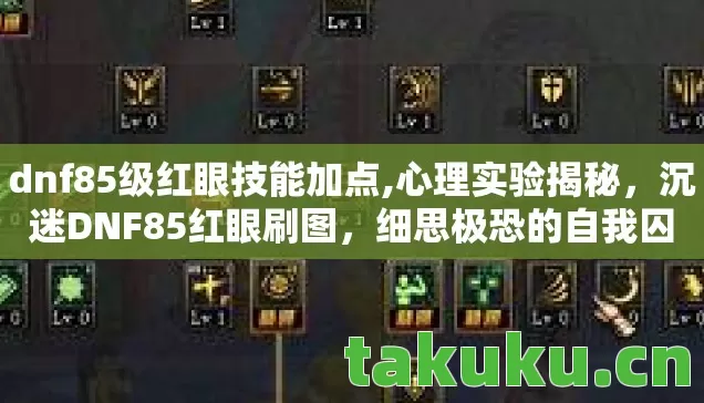 dnf85级红眼技能加点,心理实验揭秘,沉迷DNF85红眼刷图,细思极恐的自我囚禁 dnf85级红眼技能加点,心理实验揭秘,沉迷DNF85红眼刷图,细思极恐的自我囚禁