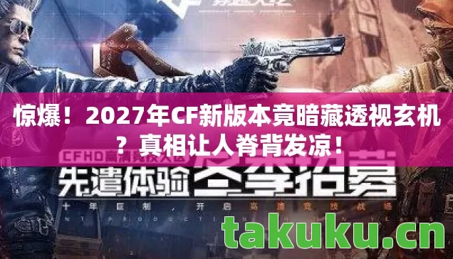 惊爆!2027年CF新版本竟暗藏透视玄机?真相让人脊背发凉! 惊爆!2027年CF新版本竟暗藏透视玄机?真相让人脊背发凉!