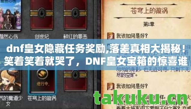 dnf皇女隐藏任务奖励,落差真相大揭秘!笑着笑着就哭了,DNF皇女宝箱的惊喜谁懂? dnf皇女隐藏任务奖励,落差真相大揭秘!笑着笑着就哭了,DNF皇女宝箱的惊喜谁懂?