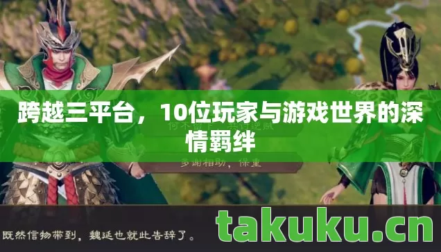 跨越三平台,10位玩家与游戏世界的深情羁绊 跨越三平台,10位玩家与游戏世界的深情羁绊