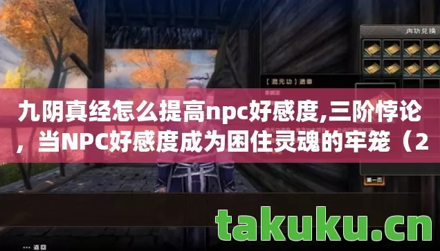 九阴真经怎么提高npc好感度,三阶悖论,当NPC好感度成为困住灵魂的牢笼(2027版) 九阴真经怎么提高npc好感度,三阶悖论,当NPC好感度成为困住灵魂的牢笼(2027版)