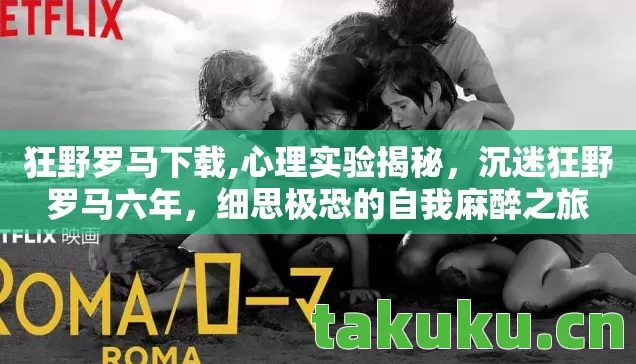 狂野罗马下载,心理实验揭秘,沉迷狂野罗马六年,细思极恐的自我麻醉之旅 狂野罗马下载,心理实验揭秘,沉迷狂野罗马六年,细思极恐的自我麻醉之旅