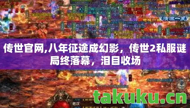 传世官网,八年征途成幻影,传世2私服谜局终落幕,泪目收场 传世官网,八年征途成幻影,传世2私服谜局终落幕,泪目收场