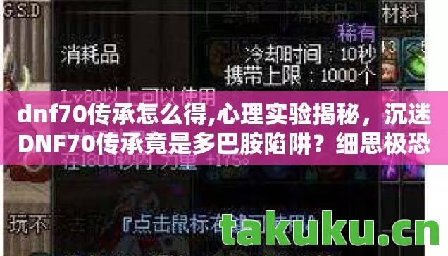 dnf70传承怎么得,心理实验揭秘,沉迷DNF70传承竟是多巴胺陷阱?细思极恐! dnf70传承怎么得,心理实验揭秘,沉迷DNF70传承竟是多巴胺陷阱?细思极恐!