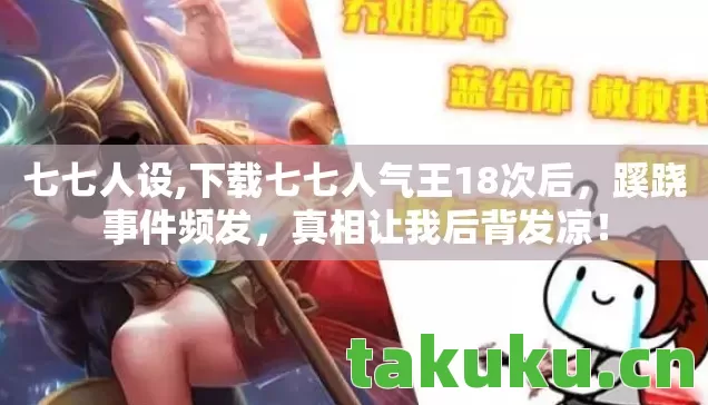 七七人设,下载七七人气王18次后，蹊跷事件频发，真相让我后背发凉！