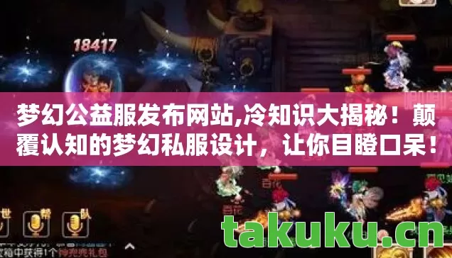 梦幻公益服发布网站,冷知识大揭秘!颠覆认知的梦幻私服设计,让你目瞪口呆! 梦幻公益服发布网站,冷知识大揭秘!颠覆认知的梦幻私服设计,让你目瞪口呆!