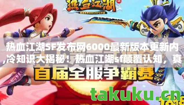 热血江湖SF发布网6000最新版本更新内,冷知识大揭秘!热血江湖sf颠覆认知,真相让你目瞪口呆! 热血江湖SF发布网6000最新版本更新内,冷知识大揭秘!热血江湖sf颠覆认知,真相让你目瞪口呆!