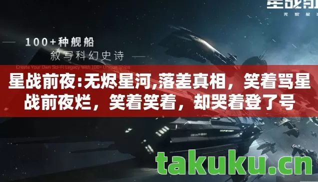 星战前夜:无烬星河,落差真相,笑着骂星战前夜烂,笑着笑着,却哭着登了号 星战前夜:无烬星河,落差真相,笑着骂星战前夜烂,笑着笑着,却哭着登了号