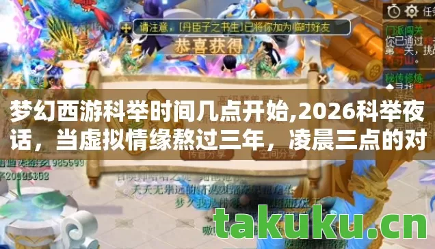 梦幻西游科举时间几点开始,2026科举夜话,当虚拟情缘熬过三年,凌晨三点的对话框里藏着谁在等谁? 梦幻西游科举时间几点开始,2026科举夜话,当虚拟情缘熬过三年,凌晨三点的对话框里藏着谁在等谁?