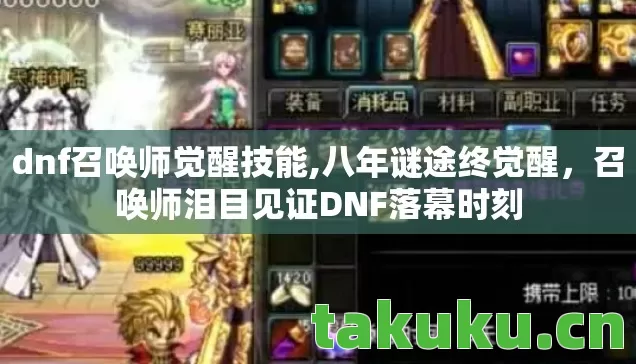 dnf召唤师觉醒技能,八年谜途终觉醒,召唤师泪目见证DNF落幕时刻 dnf召唤师觉醒技能,八年谜途终觉醒,召唤师泪目见证DNF落幕时刻