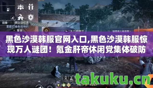 黑色沙漠韩服官网入口,黑色沙漠韩服惊现万人谜团！氪金肝帝休闲党集体破防