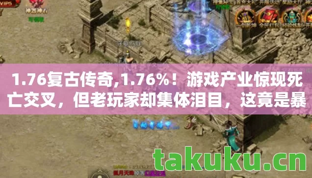1.76复古传奇,1.76%！游戏产业惊现死亡交叉，但老玩家却集体泪目，这竟是暴利新起点？