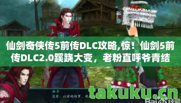 仙剑奇侠传5前传DLC攻略,惊!仙剑5前传DLC2.0蹊跷大变,老粉直呼爷青结 仙剑奇侠传5前传DLC攻略,惊!仙剑5前传DLC2.0蹊跷大变,老粉直呼爷青结