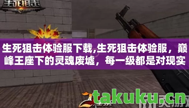 生死狙击体验服下载,生死狙击体验服,巅峰王座下的灵魂废墟,每一级都是对现实的残酷逃亡 生死狙击体验服下载,生死狙击体验服,巅峰王座下的灵魂废墟,每一级都是对现实的残酷逃亡