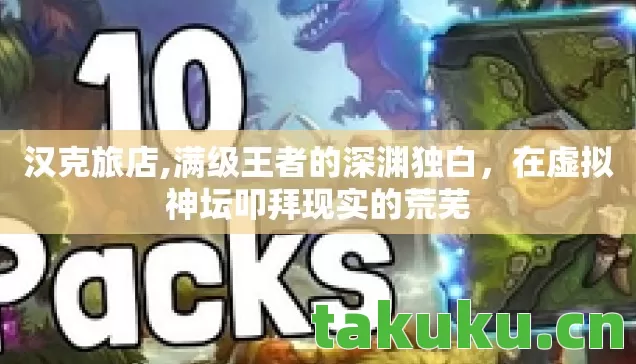 汉克旅店,满级王者的深渊独白，在虚拟神坛叩拜现实的荒芜