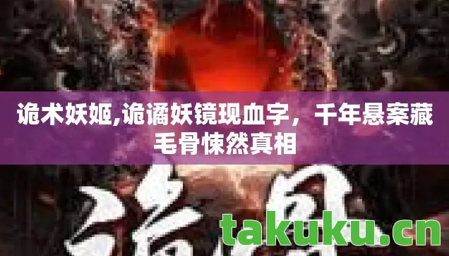 诡术妖姬,诡谲妖镜现血字,千年悬案藏毛骨悚然真相 诡术妖姬,诡谲妖镜现血字,千年悬案藏毛骨悚然真相