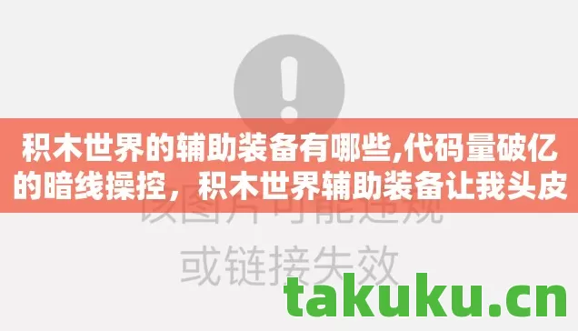 积木世界的辅助装备有哪些,代码量破亿的暗线操控,积木世界辅助装备让我头皮发麻 积木世界的辅助装备有哪些,代码量破亿的暗线操控,积木世界辅助装备让我头皮发麻