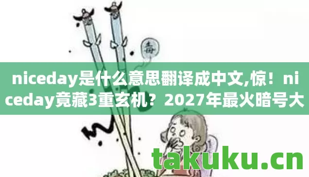 niceday是什么意思翻译成中文,惊!niceday竟藏3重玄机?2027年最火暗号大揭秘! niceday是什么意思翻译成中文,惊!niceday竟藏3重玄机?2027年最火暗号大揭秘!