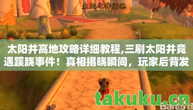 太阳井高地攻略详细教程,三刷太阳井竟遇蹊跷事件!真相揭晓瞬间,玩家后背发凉 太阳井高地攻略详细教程,三刷太阳井竟遇蹊跷事件!真相揭晓瞬间,玩家后背发凉