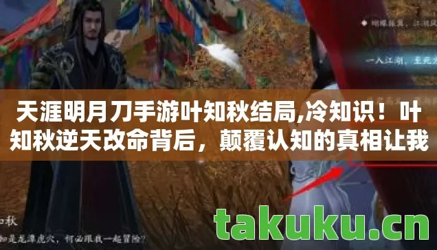 天涯明月刀手游叶知秋结局,冷知识!叶知秋逆天改命背后,颠覆认知的真相让我目瞪口呆! 天涯明月刀手游叶知秋结局,冷知识!叶知秋逆天改命背后,颠覆认知的真相让我目瞪口呆!