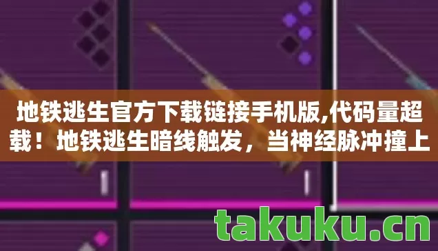 地铁逃生官方下载链接手机版,代码量超载!地铁逃生暗线触发,当神经脉冲撞上头皮发麻的量子陷阱 地铁逃生官方下载链接手机版,代码量超载!地铁逃生暗线触发,当神经脉冲撞上头皮发麻的量子陷阱