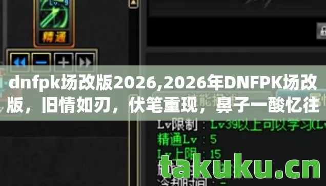 dnfpk场改版2026,2026年DNFPK场改版，旧情如刃，伏笔重现，鼻子一酸忆往昔