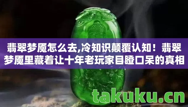 翡翠梦魇怎么去,冷知识颠覆认知！翡翠梦魇里藏着让十年老玩家目瞪口呆的真相