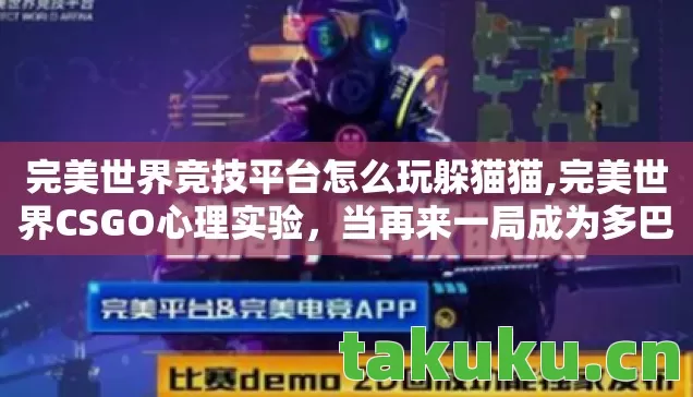完美世界竞技平台怎么玩躲猫猫,完美世界CSGO心理实验,当再来一局成为多巴胺陷阱,细思极恐的沉迷机制 完美世界竞技平台怎么玩躲猫猫,完美世界CSGO心理实验,当再来一局成为多巴胺陷阱,细思极恐的沉迷机制