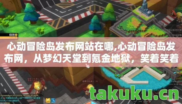 心动冒险岛发布网站在哪,心动冒险岛发布网,从梦幻天堂到氪金地狱,笑着笑着就哭了 心动冒险岛发布网站在哪,心动冒险岛发布网,从梦幻天堂到氪金地狱,笑着笑着就哭了