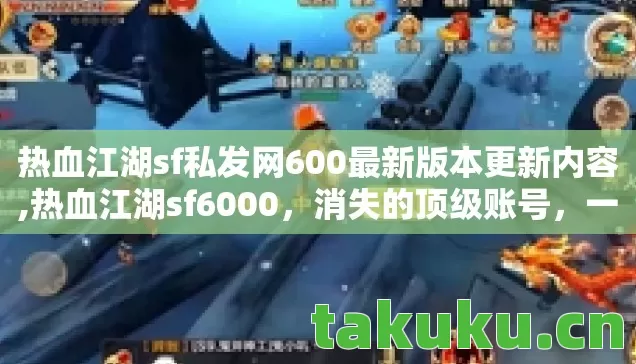 热血江湖sf私发网600最新版本更新内容,热血江湖sf6000,消失的顶级账号,一桩悬案背后的毛骨悚然真相 热血江湖sf私发网600最新版本更新内容,热血江湖sf6000,消失的顶级账号,一桩悬案背后的毛骨悚然真相