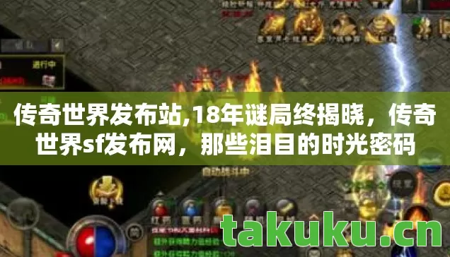 传奇世界发布站,18年谜局终揭晓，传奇世界sf发布网，那些泪目的时光密码