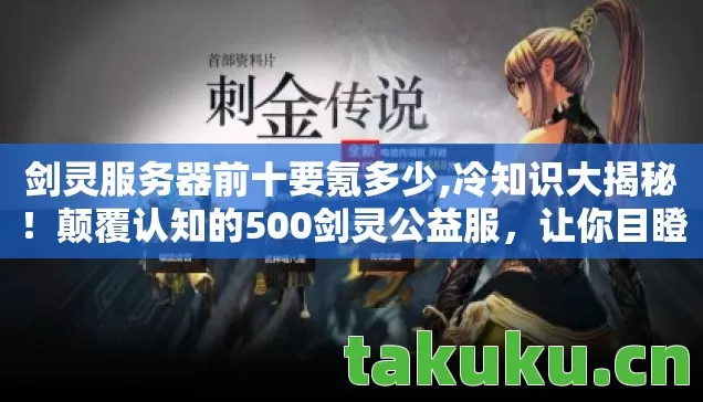 剑灵服务器前十要氪多少,冷知识大揭秘！颠覆认知的500剑灵公益服，让你目瞪口呆！
