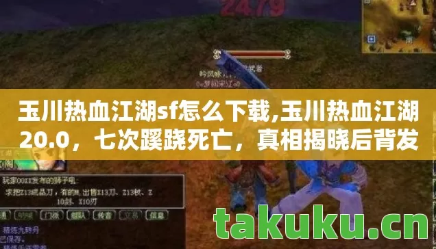 玉川热血江湖sf怎么下载,玉川热血江湖20.0,七次蹊跷死亡,真相揭晓后背发凉! 玉川热血江湖sf怎么下载,玉川热血江湖20.0,七次蹊跷死亡,真相揭晓后背发凉!