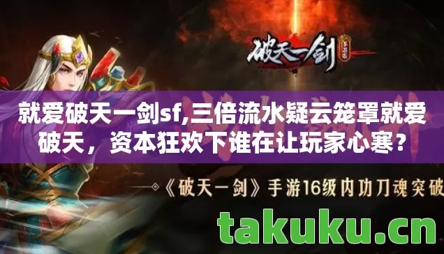就爱破天一剑sf,三倍流水疑云笼罩就爱破天，资本狂欢下谁在让玩家心寒？