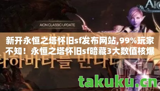 新开永恒之塔怀旧sf发布网站,99%玩家不知!永恒之塔怀旧sf暗藏3大数值核爆机制 新开永恒之塔怀旧sf发布网站,99%玩家不知!永恒之塔怀旧sf暗藏3大数值核爆机制