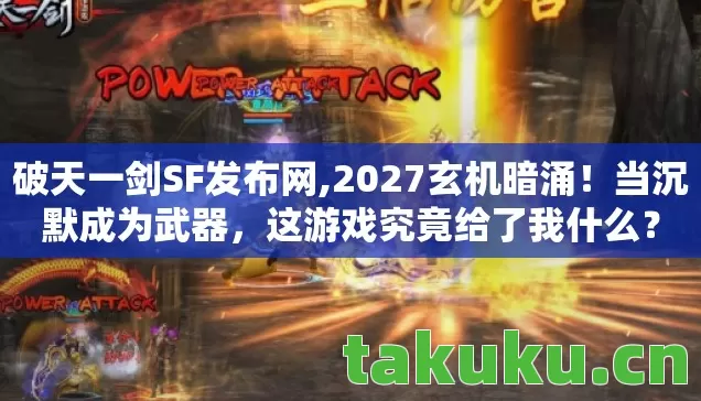 破天一剑SF发布网,2027玄机暗涌!当沉默成为武器,这游戏究竟给了我什么? 破天一剑SF发布网,2027玄机暗涌!当沉默成为武器,这游戏究竟给了我什么?