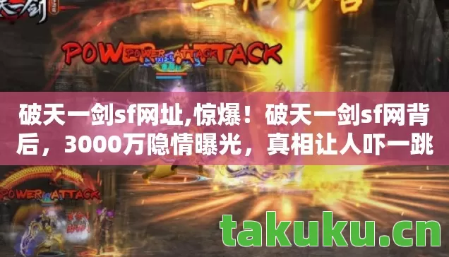 破天一剑sf网址,惊爆！破天一剑sf网背后，3000万隐情曝光，真相让人吓一跳！