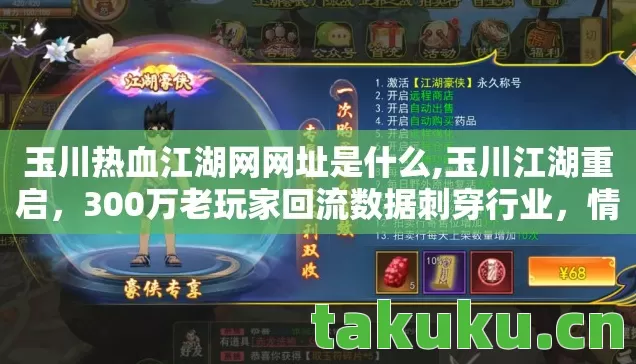 玉川热血江湖网网址是什么,玉川江湖重启,300万老玩家回流数据刺穿行业,情怀经济竟成暴利新蓝海 玉川热血江湖网网址是什么,玉川江湖重启,300万老玩家回流数据刺穿行业,情怀经济竟成暴利新蓝海