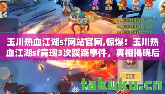 玉川热血江湖sf网站官网,惊爆!玉川热血江湖sf竟现3次蹊跷事件,真相揭晓后背发凉! 玉川热血江湖sf网站官网,惊爆!玉川热血江湖sf竟现3次蹊跷事件,真相揭晓后背发凉!